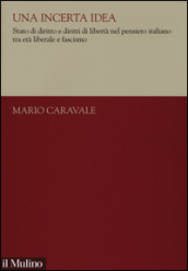 Una incerta idea. Stato di diritto e diritti di libertà nel pensiero italiano tra età liberale e fascismo