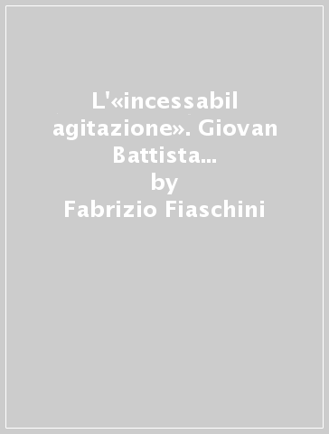 L'«incessabil agitazione». Giovan Battista Andreini tra professione teatrale, cultura letteraria e religione - Fabrizio Fiaschini