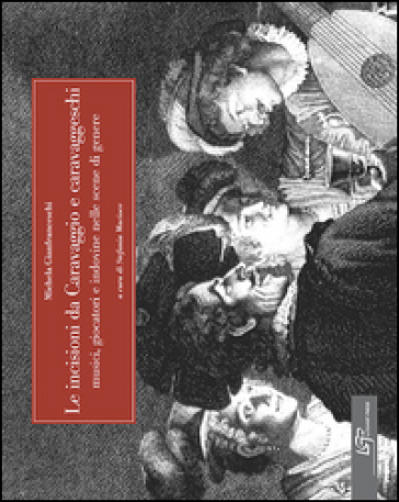 Le incisioni da Caravaggio e caravaggeschi - Michela Gianfranceschi