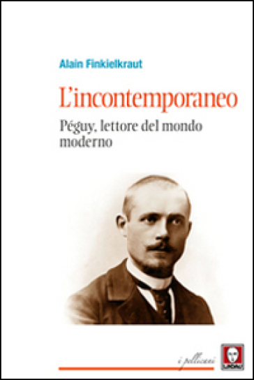 L'incontemporaneo. Péguy, lettore del mondo moderno - Alain Finkielkraut