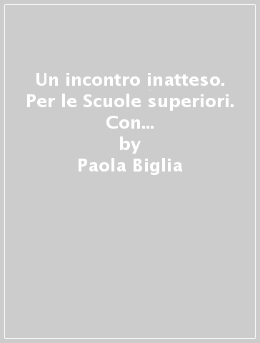 Un incontro inatteso. Per le Scuole superiori. Con e-book. Con espansione online. Vol. A - Paola Biglia - Paola Manfredi - Alessandra Terrile