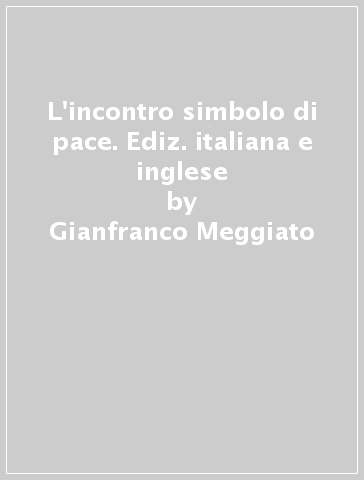 L'incontro simbolo di pace. Ediz. italiana e inglese - Gianfranco Meggiato