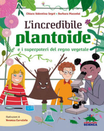 L'incredibile Plantoide e i superpoteri del regno vegetale - Chiara Valentina Segré - Barbara Mazzolai
