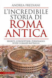 L incredibile storia di Roma antica. Segreti, condottieri, personaggi, sfide e grandi battaglie