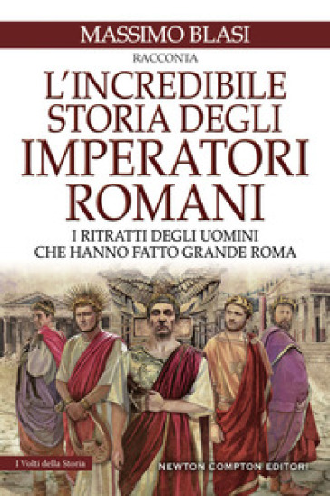 L'incredibile storia degli imperatori romani. I ritratti degli uomini che hanno fatto grande Roma - Massimo Blasi