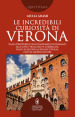 Le incredibili curiosità di Verona. Dalla prosperità dell insediamento romano alle lotte tra guelfi e ghibellini, dagli Scaligeri al Regno d Italia, fino ai giorni nostri