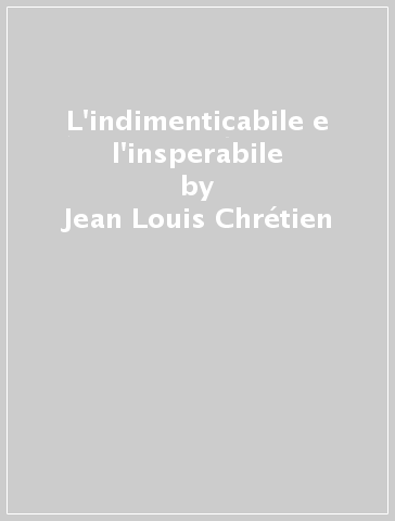 L'indimenticabile e l'insperabile - Jean-Louis Chrétien