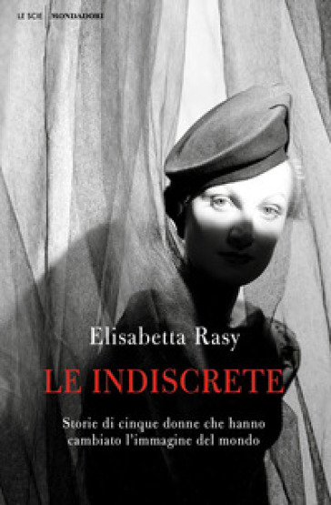 Le indiscrete. Storie di cinque donne che hanno cambiato l'immagine del mondo - Elisabetta Rasy