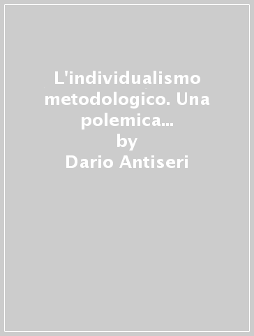 L'individualismo metodologico. Una polemica sul mestiere dello scienziato sociale - Dario Antiseri - Luciano Pellicani