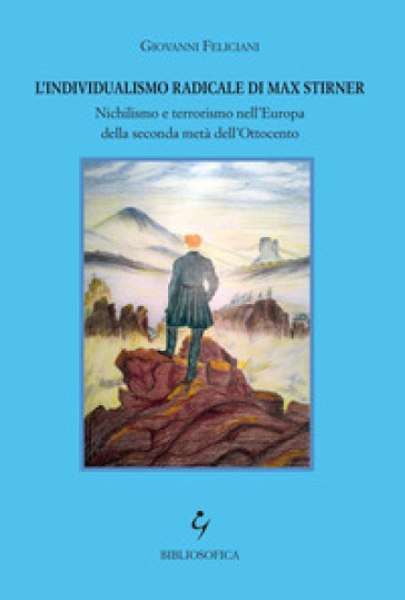 L'individualismo radicale di Max Stirner. Nichilismo e terrorismo nell'Europa della seconda metà dell'Ottocento - Giovanni Feliciani