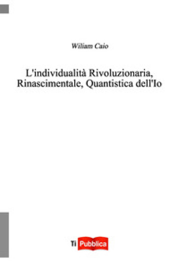 L'individualità rivoluzionaria, rinascimentale, quantistica dell'io - Wiliam Caio