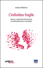 L individuo fragile. Genesi e compimento del processo di individualizzazione in Occidente