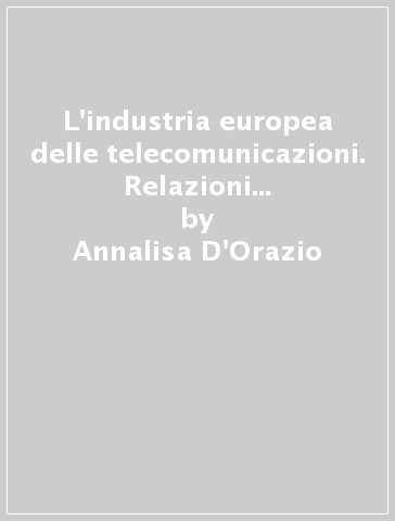 L'industria europea delle telecomunicazioni. Relazioni cooperative e strategie competitive delle grandi imprese manifatturiere - Annalisa D