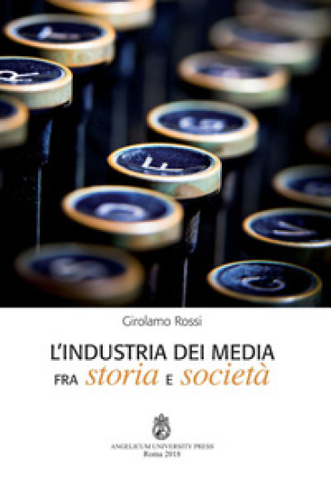 L'industria dei media fra storia e società. Ediz. integrale - Girolamo Rossi