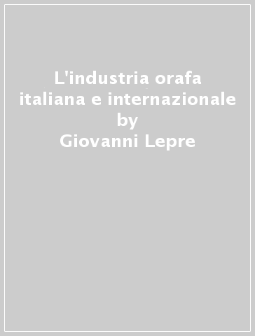 L'industria orafa italiana e internazionale - Giovanni Lepre