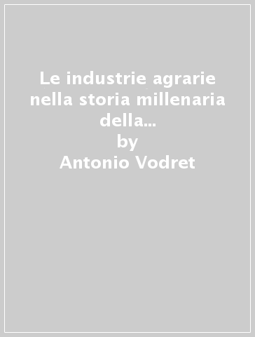 Le industrie agrarie nella storia millenaria della Sardegna. I latticini, l'olio d'oliva, i vini - Antonio Vodret