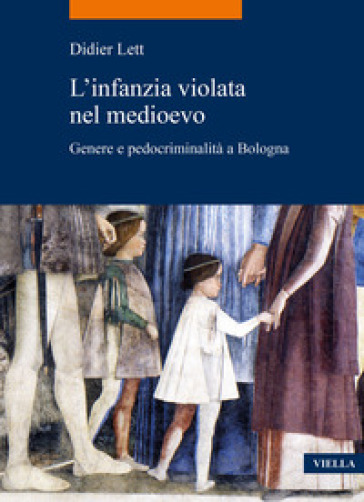 L'infanzia violata nel Medioevo. Genere e pedocriminalità a Bologna (secc. XIV-XV) - Didier Lett