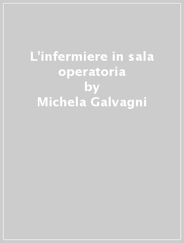 L'infermiere in sala operatoria - Michela Galvagni - Chiara Perini