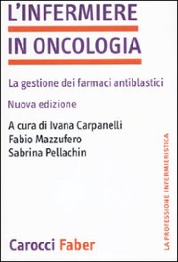 L'infermiere in oncologia. La gestione dei farmaci antiblastici - Fabio Mazzufero - Sabrina Pellachin - Ivana Carpanelli