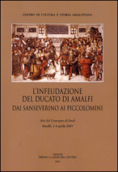 L infeudazione del ducato di Amalfi. Dai Sanseverini ai Piccolomini. Atti del Convegno di studi (Amalfi, 2-4 aprile 2033)