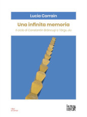 Una infinita memoria. Il ciclo di Constantin Brancusi a Targu Jiu