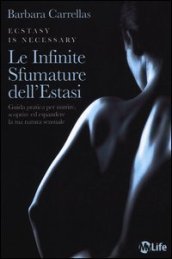 Le infinite sfumature dell estasi. Guida pratica per nutrire, scoprire ed espandere la tua natura sensuale