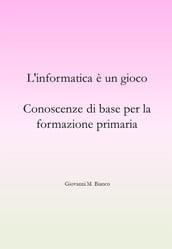 L informatica è un gioco. Conoscenze di base per la formazione primaria