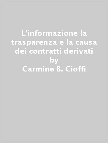 L'informazione la trasparenza e la causa dei contratti derivati - Carmine B. Cioffi