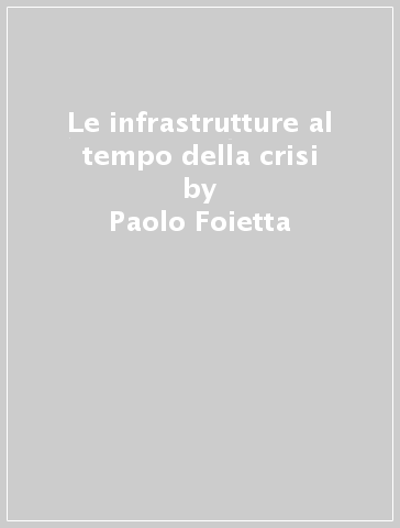 Le infrastrutture al tempo della crisi - Paolo Foietta - Manuela Rocca