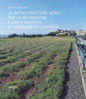Le infrastrutture verdi per la mitigazione e l adattamento ai cambiamenti climatici. Ediz. illustrata