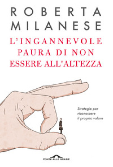 L'ingannevole paura di non essere all'altezza. Strategie per riconoscere il proprio valore - Roberta Milanese