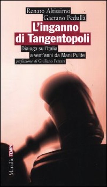 L'inganno di Tangentopoli. Dialogo sull'Italia a vent'anni da Mani pulite - Gaetano Pedullà - Renato Altissimo