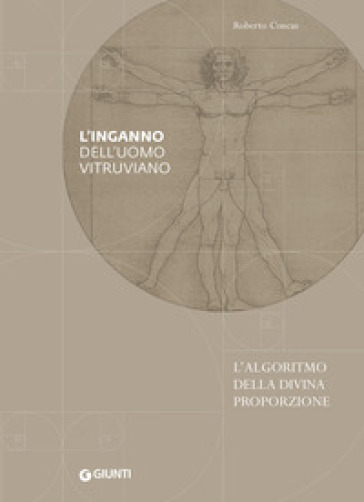 L'inganno dell'uomo vitruviano. L'algoritmo della divina proporzione - Roberto Concas