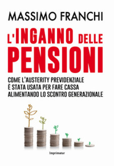 L'inganno delle pensioni. Come l'austerity previdenziale è stata usata per fare cassa alimentando lo scontro generazionale - Massimo Franchi