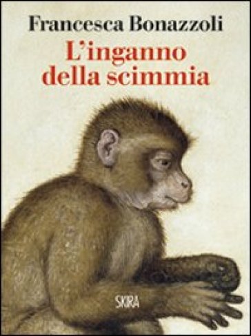 L'inganno della scimmia. Crimini e misteri nelle confessioni di venti grandi artisti - Francesca Bonazzoli