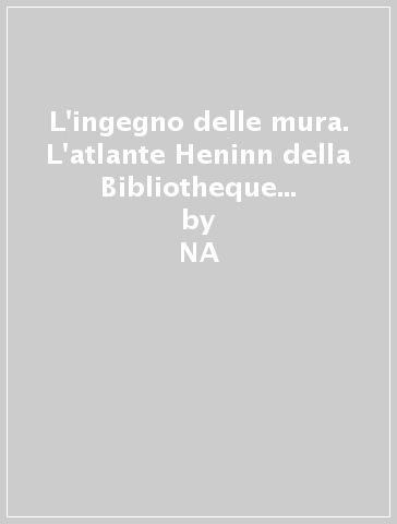 L'ingegno delle mura. L'atlante Heninn della Bibliotheque Nationale de France - Oronzo Brunetti  NA