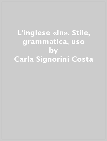 L'inglese «In». Stile, grammatica, uso - Carla Signorini Costa