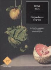 L ingrediente segreto. La filosofia e le passioni di un grande maestro del gusto