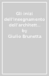 Gli inizi dell insegnamento dell architettura a Padova e a Venezia. Cronaca e storia