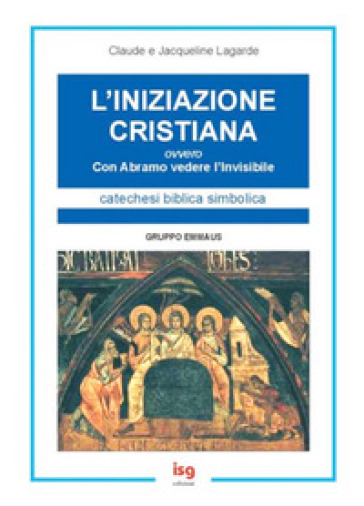 L'iniziazione cristiana. Con Abramo vedere l'invisibile - Claude Lagarde - Jacqueline Lagarde