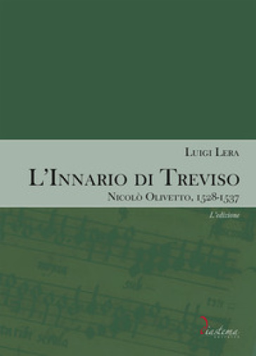 L'innario di Treviso. Nicolò Olivetto, 1528-1537. 1: L' edizione - Luigi Lera