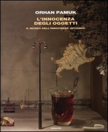 L'innocenza degli oggetti. Il museo dell'innocenza, Istanbul - Orhan Pamuk