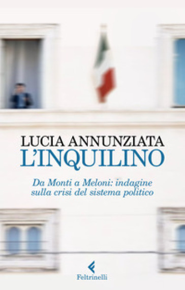 L'inquilino. Da Monti a Meloni: indagine sulla crisi del sistema politico - Lucia Annunziata