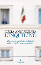 L inquilino. Da Monti a Meloni: indagine sulla crisi del sistema politico