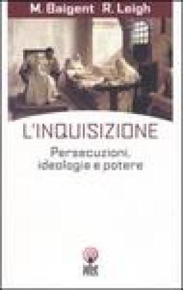 L'inquisizione. Persecuzioni, ideologia e potere - Michael Baigent - Richard Leigh