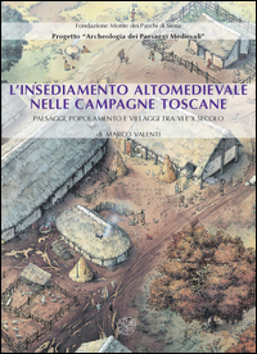 L'insediamento altomedievale nelle campagne toscane. Paesaggi, popolamento e villaggi tra VI e X secolo - Marco Valenti