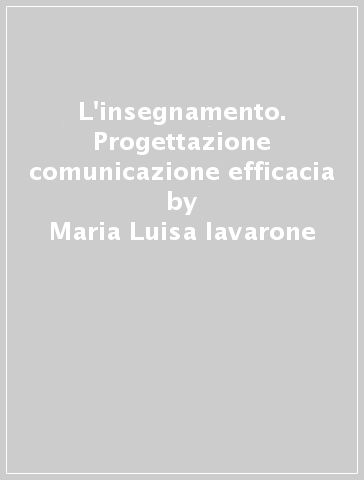 L'insegnamento. Progettazione comunicazione efficacia - Maria Luisa Iavarone - Fernando Sarracino - Vincenzo Sarracino