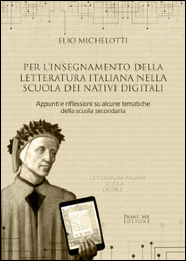 Per l'insegnamento della letteratura italiana nella scuola dei nativi digitali. Appunti e riflessioni su alcune tematiche della scuola secondaria - Elio Michelotti | 