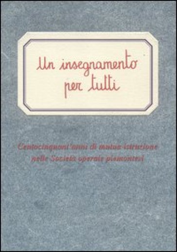 Un insegnamento per tutti. Centocinquant'anni di mutua istruzione nelle società operaie piemontesi