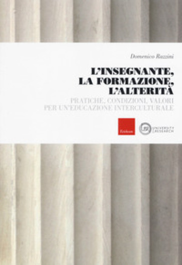 L'insegnante, la formazione, l'alterità. Pratiche, condizioni, valori per un'educazione interculturale - Domenico Razzini